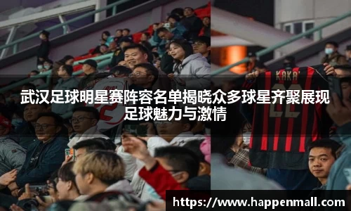 武汉足球明星赛阵容名单揭晓众多球星齐聚展现足球魅力与激情